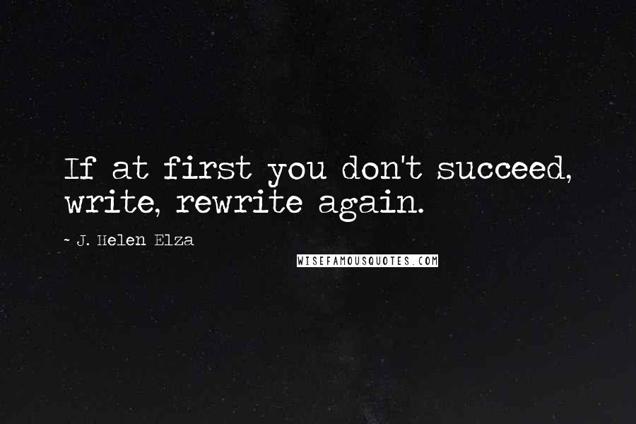 J. Helen Elza Quotes: If at first you don't succeed, write, rewrite again.