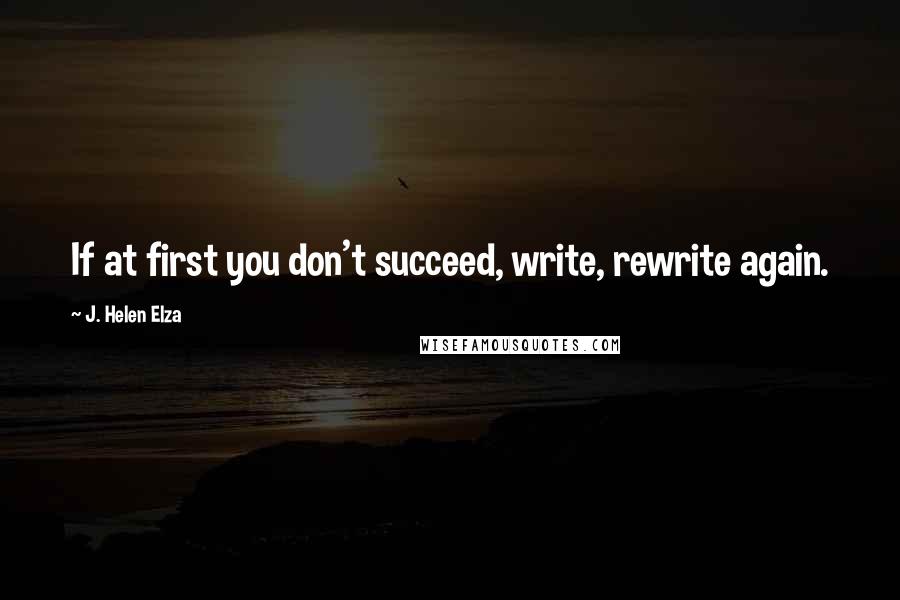 J. Helen Elza Quotes: If at first you don't succeed, write, rewrite again.