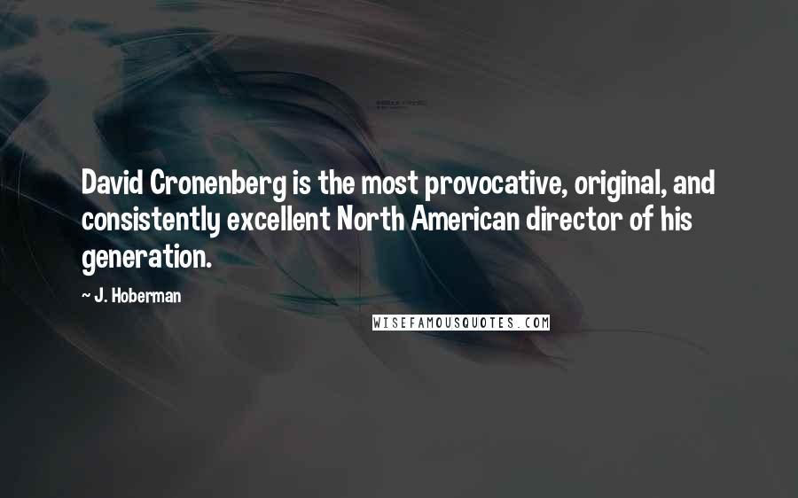 J. Hoberman Quotes: David Cronenberg is the most provocative, original, and consistently excellent North American director of his generation.