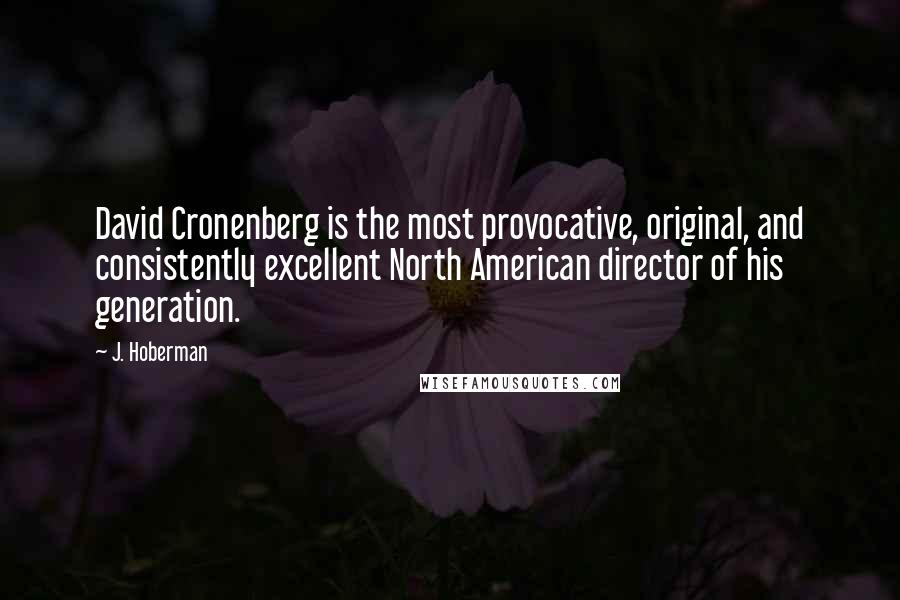 J. Hoberman Quotes: David Cronenberg is the most provocative, original, and consistently excellent North American director of his generation.