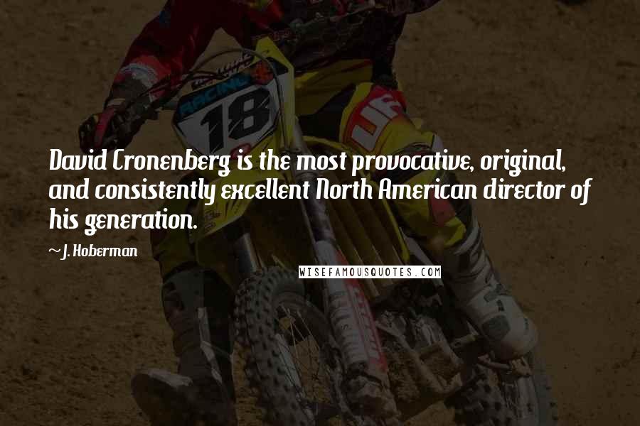 J. Hoberman Quotes: David Cronenberg is the most provocative, original, and consistently excellent North American director of his generation.