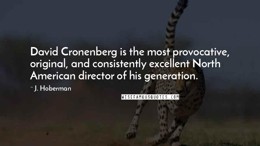 J. Hoberman Quotes: David Cronenberg is the most provocative, original, and consistently excellent North American director of his generation.
