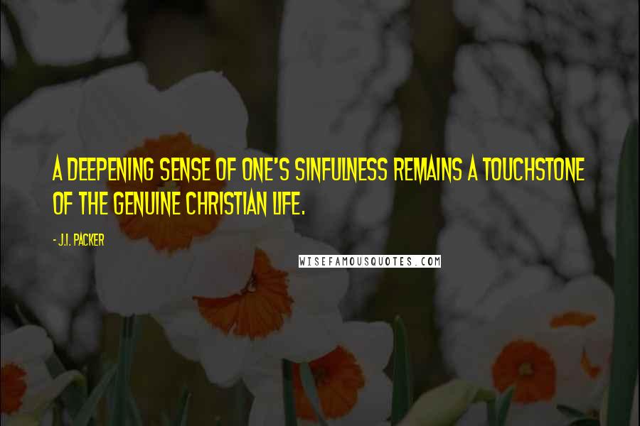 J.I. Packer Quotes: A deepening sense of one's sinfulness remains a touchstone of the genuine Christian life.