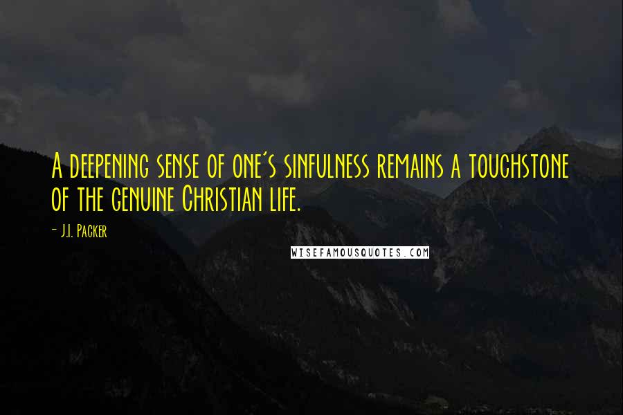 J.I. Packer Quotes: A deepening sense of one's sinfulness remains a touchstone of the genuine Christian life.