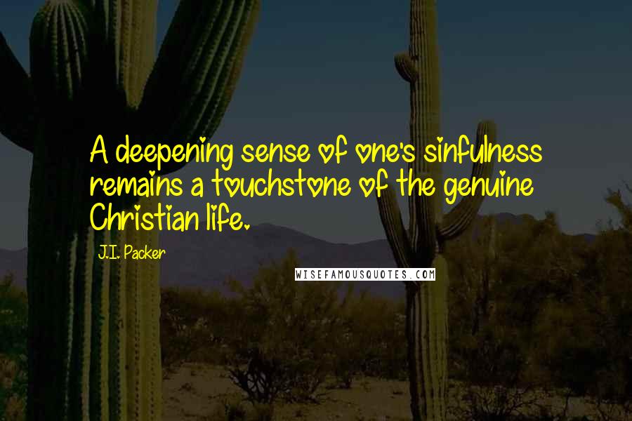 J.I. Packer Quotes: A deepening sense of one's sinfulness remains a touchstone of the genuine Christian life.