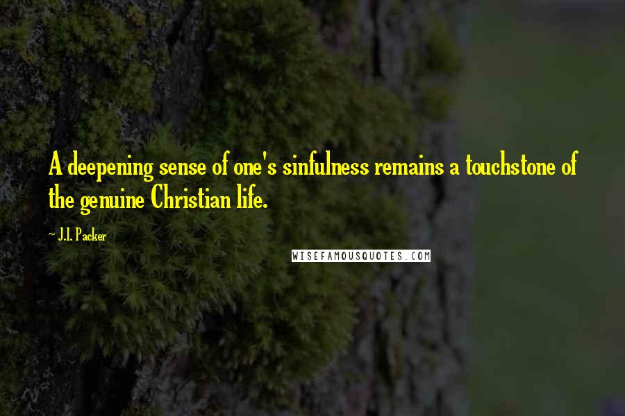 J.I. Packer Quotes: A deepening sense of one's sinfulness remains a touchstone of the genuine Christian life.