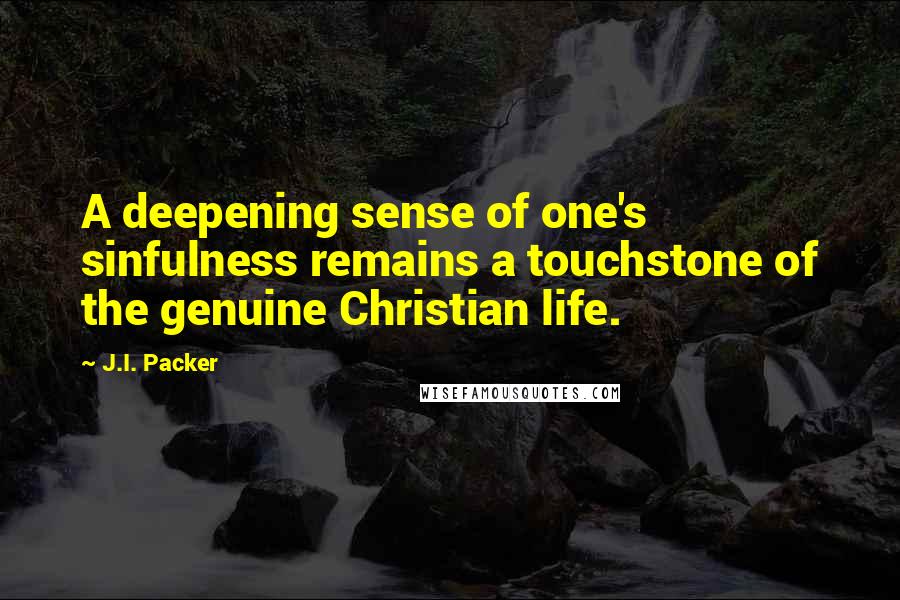 J.I. Packer Quotes: A deepening sense of one's sinfulness remains a touchstone of the genuine Christian life.