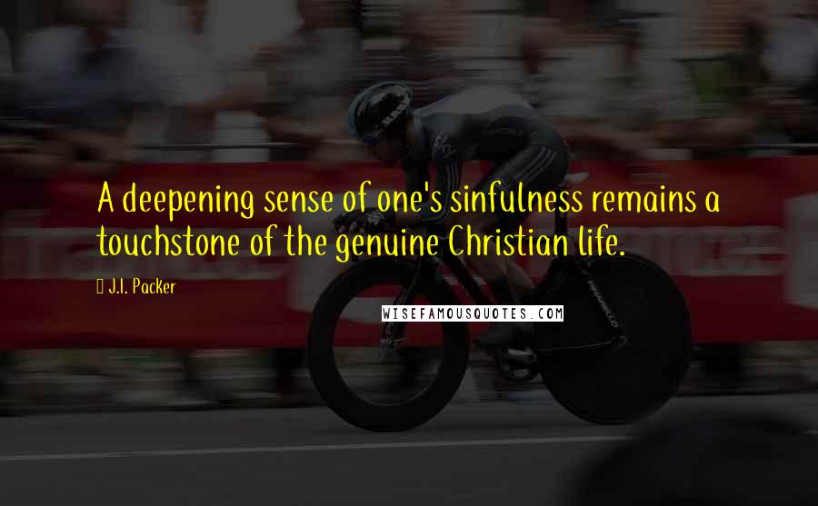 J.I. Packer Quotes: A deepening sense of one's sinfulness remains a touchstone of the genuine Christian life.