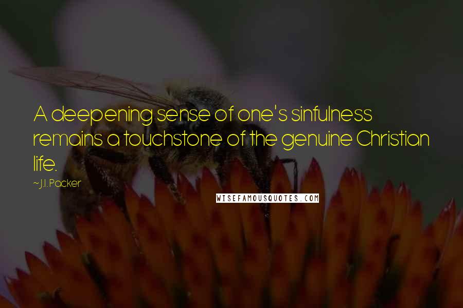 J.I. Packer Quotes: A deepening sense of one's sinfulness remains a touchstone of the genuine Christian life.