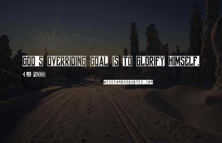 J.I. Packer Quotes: God's overriding goal is to glorify Himself.