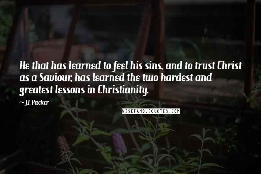 J.I. Packer Quotes: He that has learned to feel his sins, and to trust Christ as a Saviour, has learned the two hardest and greatest lessons in Christianity.