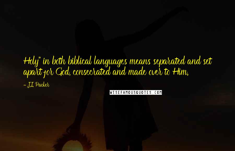 J.I. Packer Quotes: Holy" in both biblical languages means separated and set apart for God, consecrated and made over to Him.