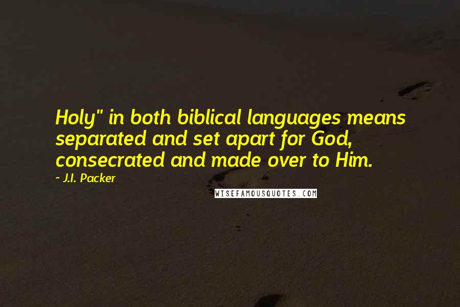 J.I. Packer Quotes: Holy" in both biblical languages means separated and set apart for God, consecrated and made over to Him.