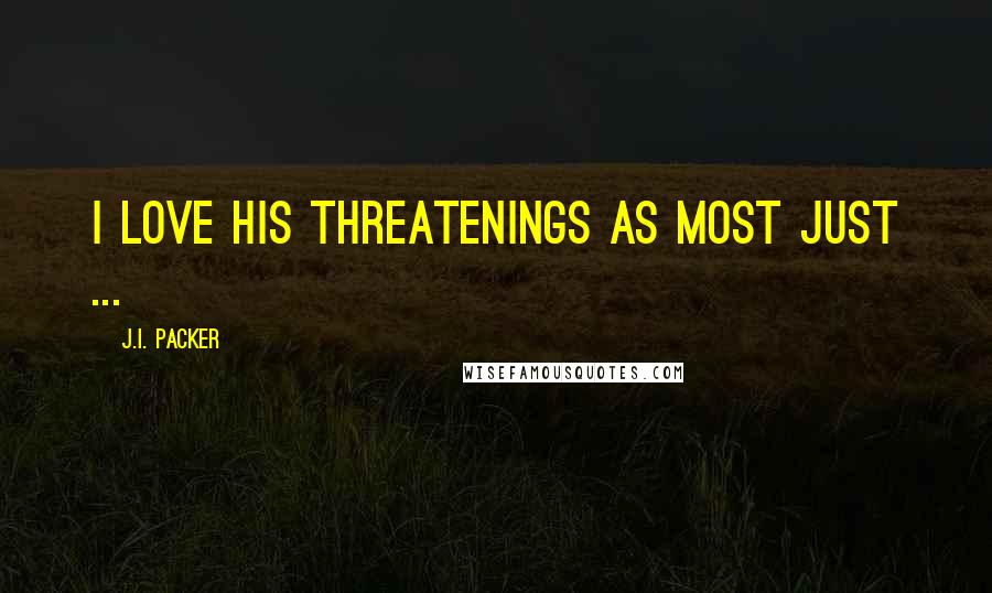 J.I. Packer Quotes: I love his threatenings as most just ...