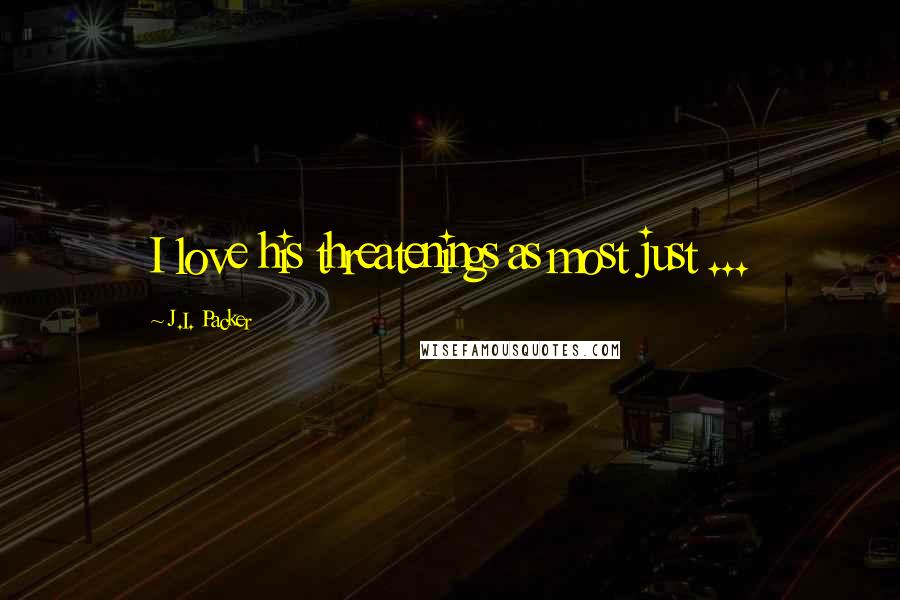 J.I. Packer Quotes: I love his threatenings as most just ...