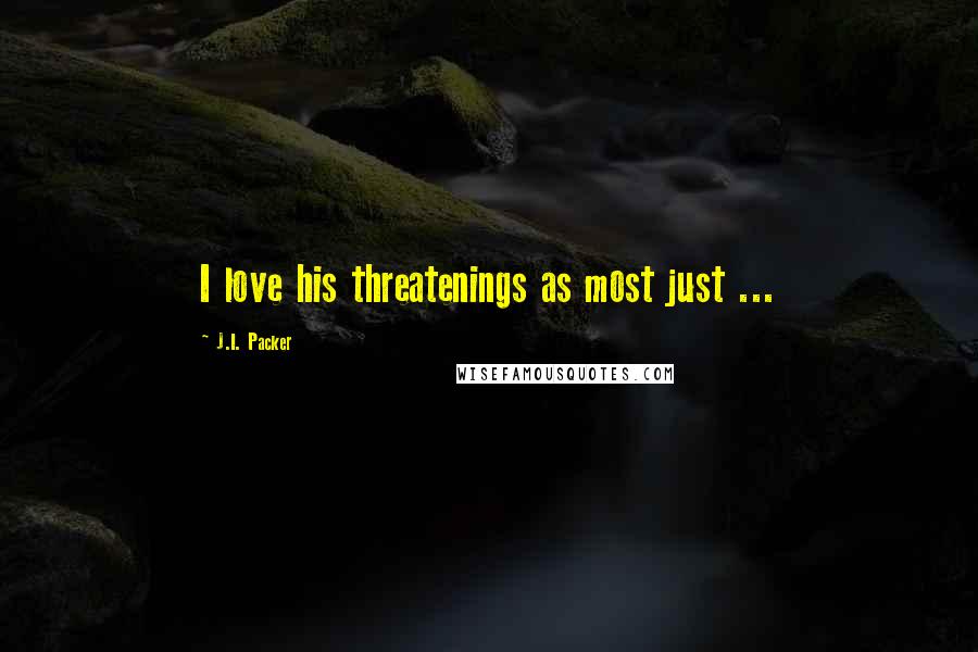 J.I. Packer Quotes: I love his threatenings as most just ...
