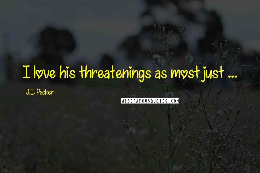 J.I. Packer Quotes: I love his threatenings as most just ...