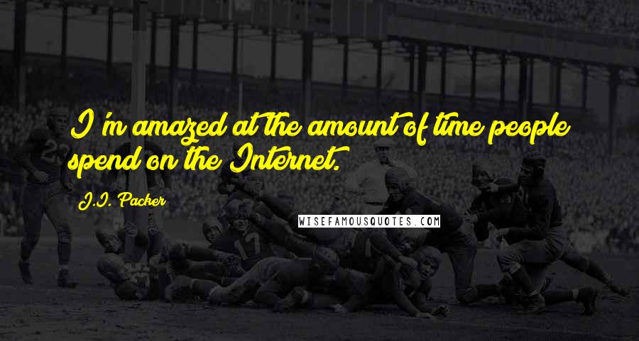 J.I. Packer Quotes: I'm amazed at the amount of time people spend on the Internet.