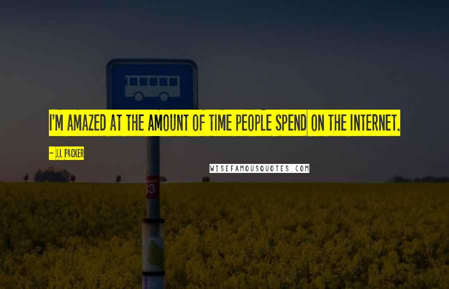 J.I. Packer Quotes: I'm amazed at the amount of time people spend on the Internet.