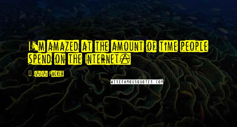 J.I. Packer Quotes: I'm amazed at the amount of time people spend on the Internet.