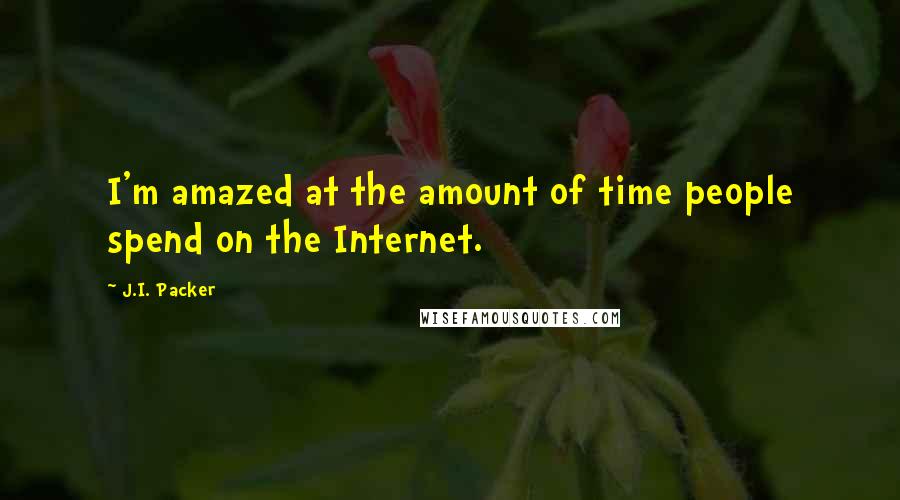 J.I. Packer Quotes: I'm amazed at the amount of time people spend on the Internet.