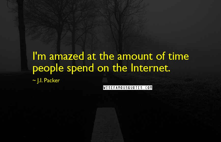 J.I. Packer Quotes: I'm amazed at the amount of time people spend on the Internet.