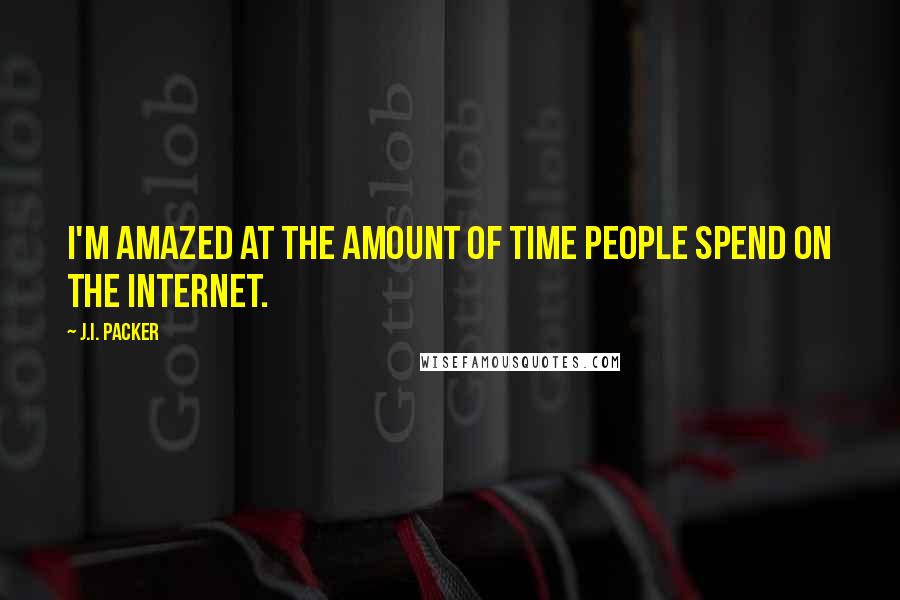 J.I. Packer Quotes: I'm amazed at the amount of time people spend on the Internet.