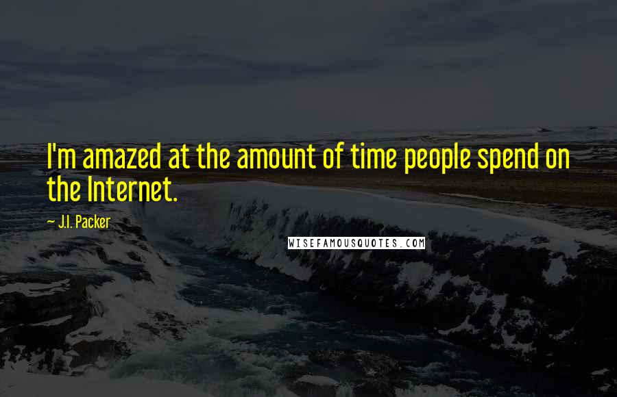 J.I. Packer Quotes: I'm amazed at the amount of time people spend on the Internet.