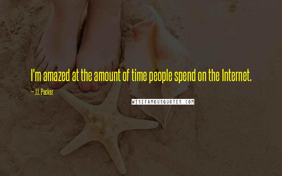 J.I. Packer Quotes: I'm amazed at the amount of time people spend on the Internet.