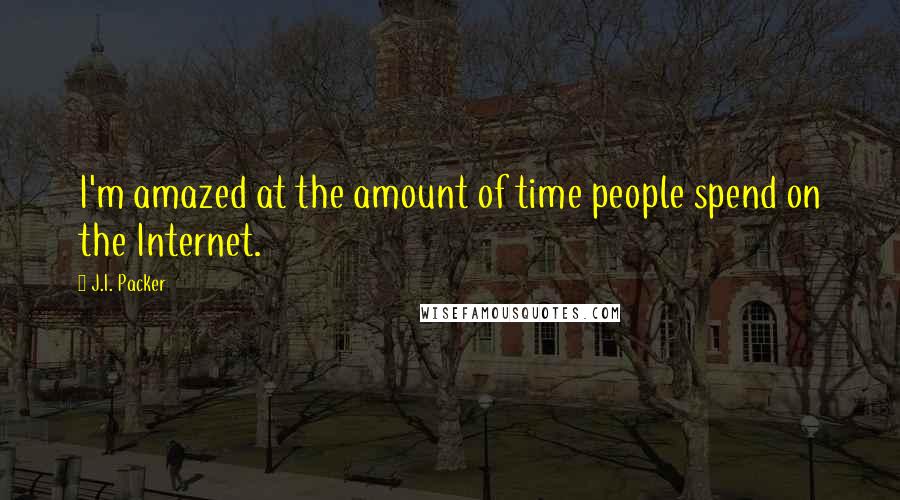 J.I. Packer Quotes: I'm amazed at the amount of time people spend on the Internet.