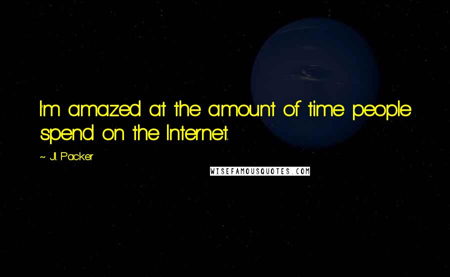 J.I. Packer Quotes: I'm amazed at the amount of time people spend on the Internet.