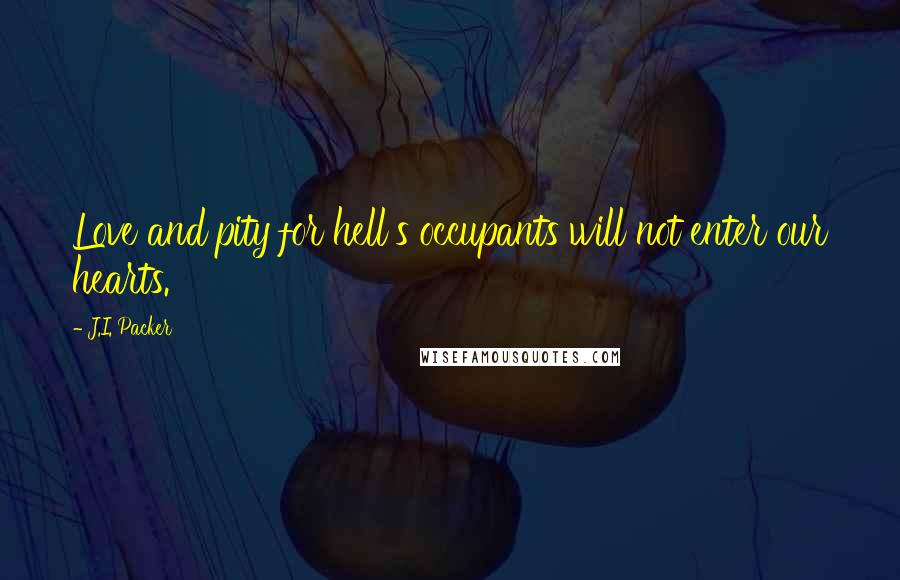 J.I. Packer Quotes: Love and pity for hell's occupants will not enter our hearts.