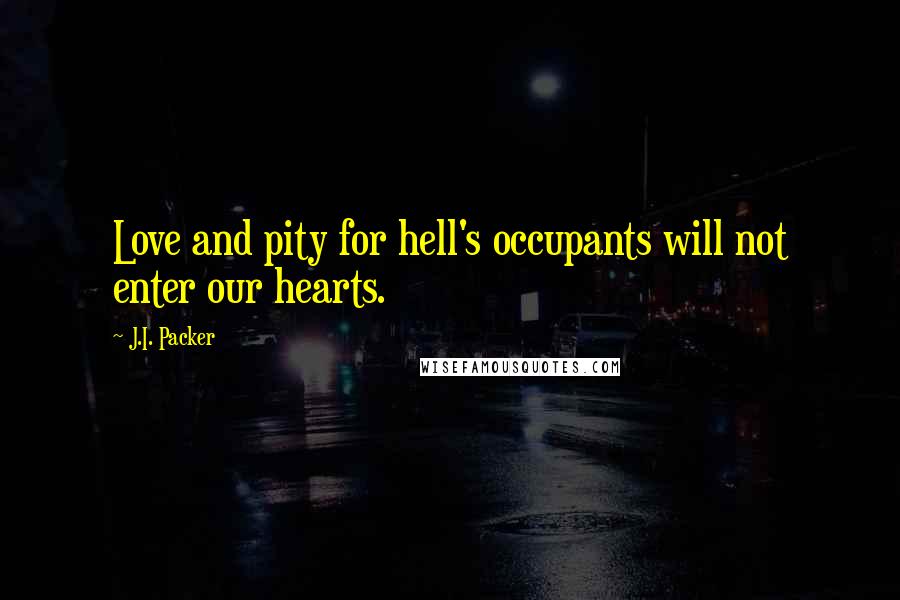 J.I. Packer Quotes: Love and pity for hell's occupants will not enter our hearts.