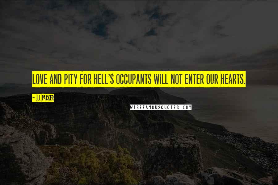 J.I. Packer Quotes: Love and pity for hell's occupants will not enter our hearts.