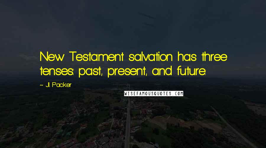 J.I. Packer Quotes: New Testament salvation has three tenses: past, present, and future.