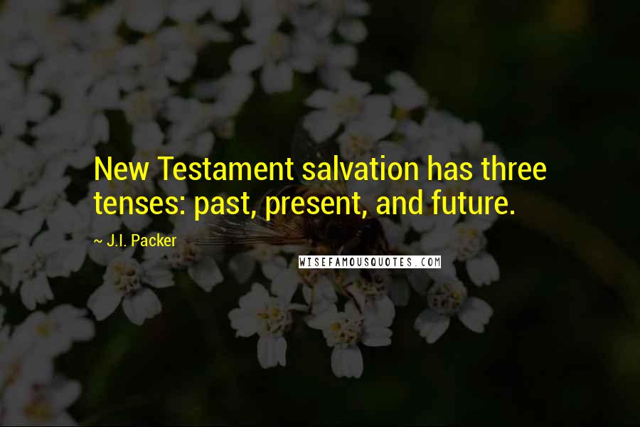 J.I. Packer Quotes: New Testament salvation has three tenses: past, present, and future.