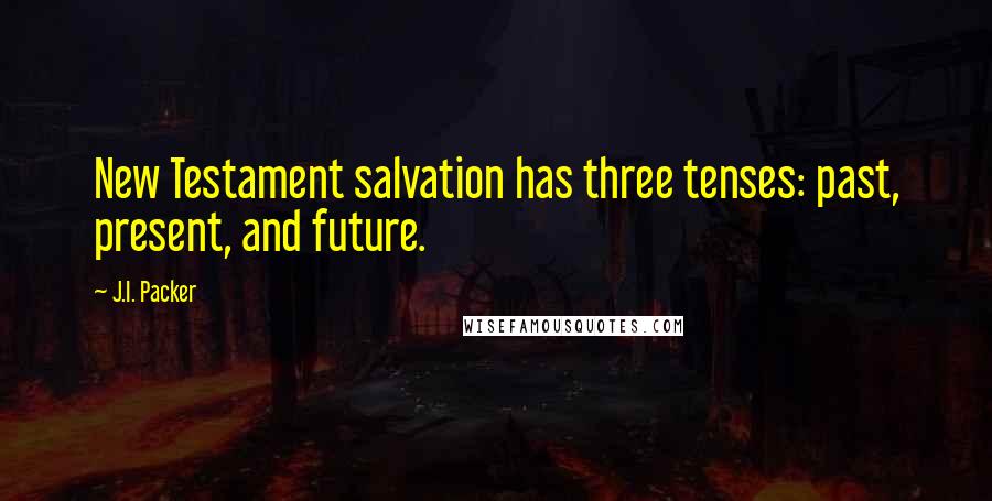 J.I. Packer Quotes: New Testament salvation has three tenses: past, present, and future.