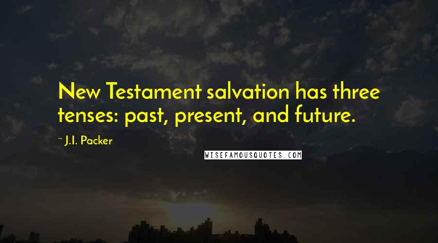 J.I. Packer Quotes: New Testament salvation has three tenses: past, present, and future.