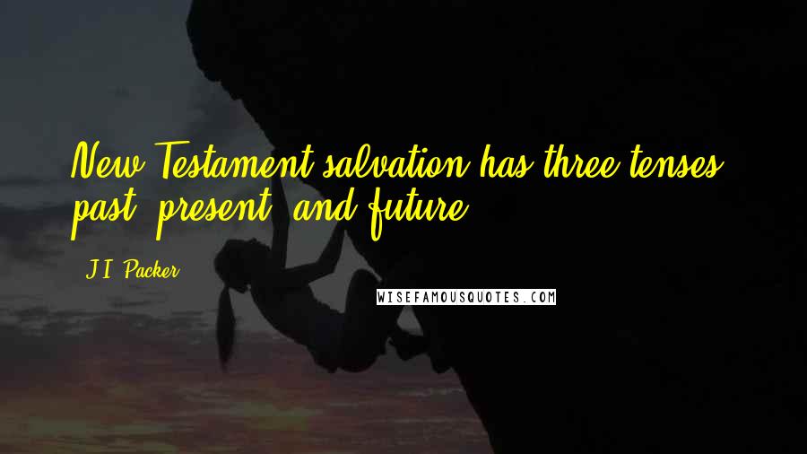J.I. Packer Quotes: New Testament salvation has three tenses: past, present, and future.