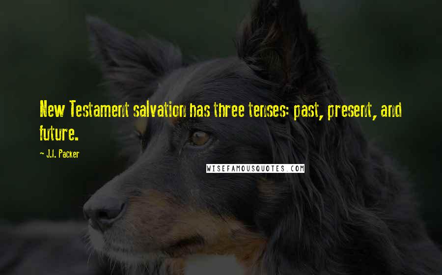 J.I. Packer Quotes: New Testament salvation has three tenses: past, present, and future.