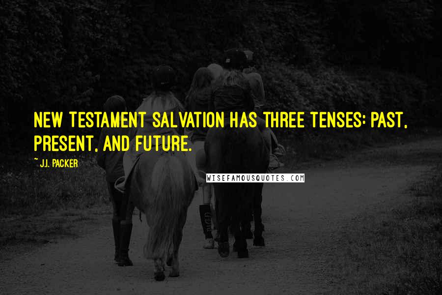 J.I. Packer Quotes: New Testament salvation has three tenses: past, present, and future.