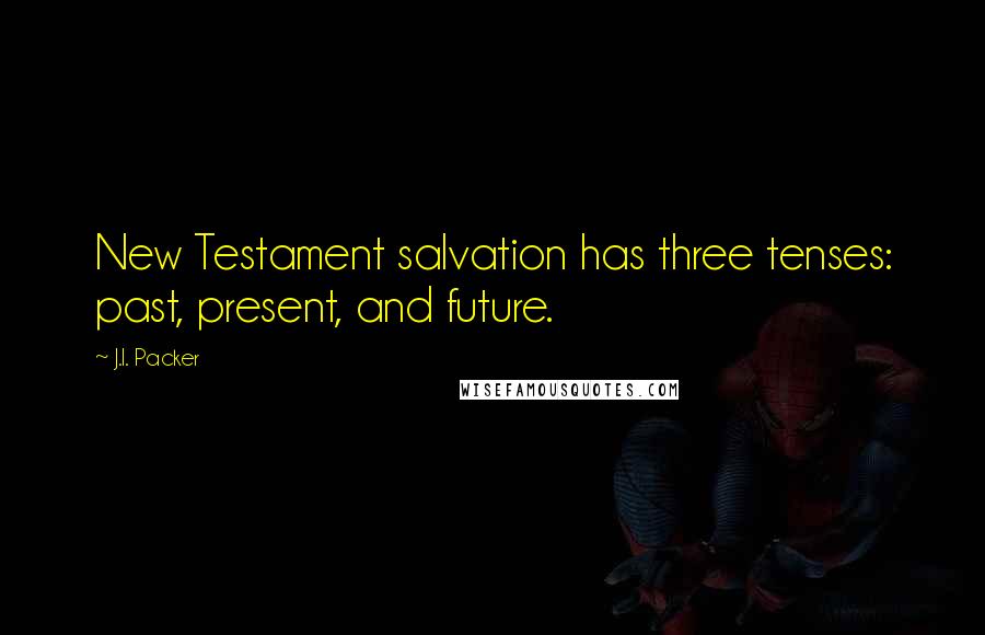 J.I. Packer Quotes: New Testament salvation has three tenses: past, present, and future.