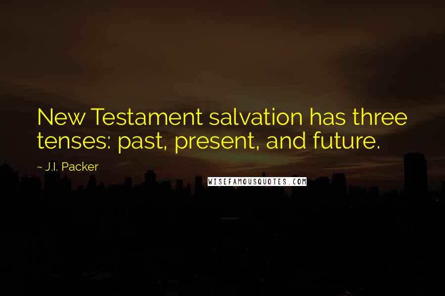 J.I. Packer Quotes: New Testament salvation has three tenses: past, present, and future.