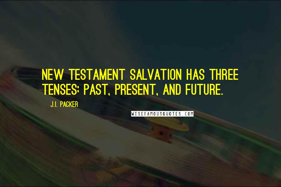 J.I. Packer Quotes: New Testament salvation has three tenses: past, present, and future.