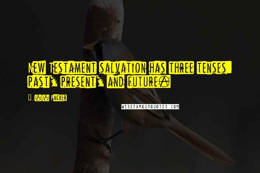 J.I. Packer Quotes: New Testament salvation has three tenses: past, present, and future.