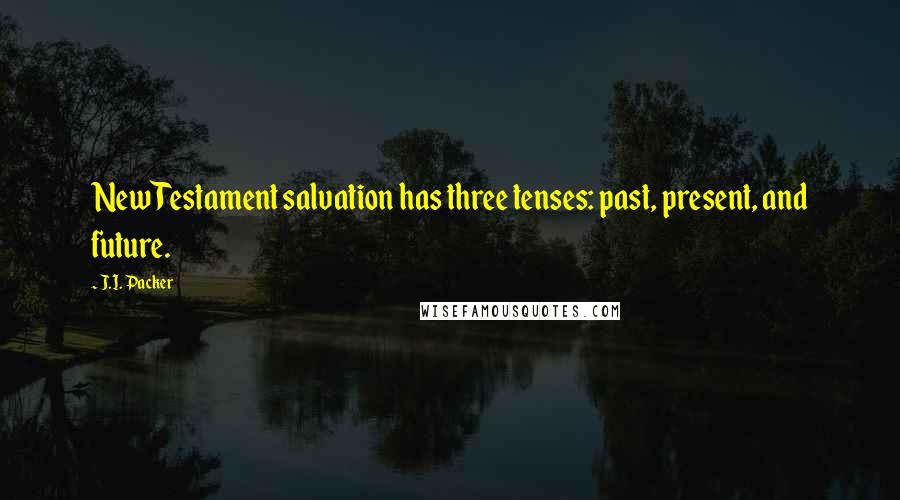 J.I. Packer Quotes: New Testament salvation has three tenses: past, present, and future.