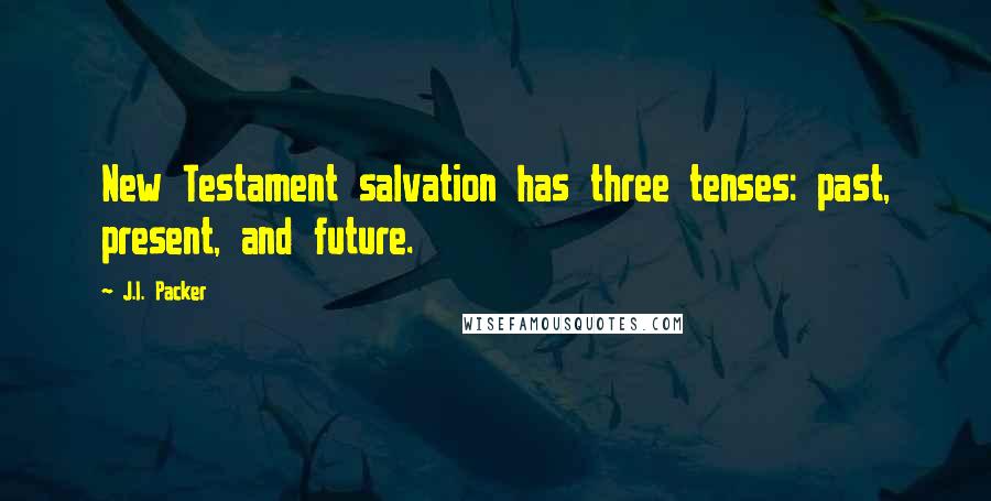 J.I. Packer Quotes: New Testament salvation has three tenses: past, present, and future.