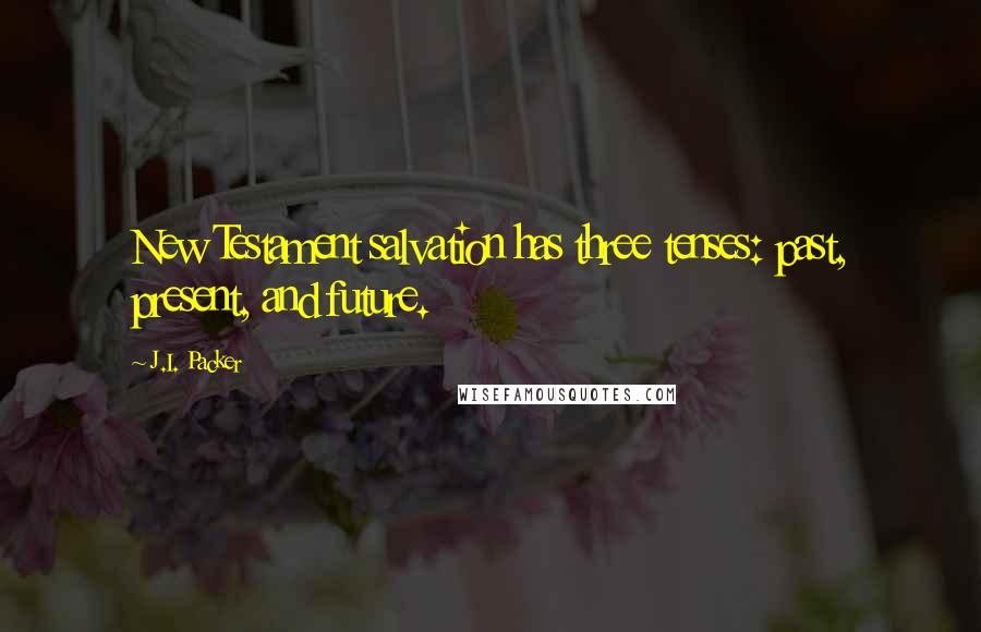 J.I. Packer Quotes: New Testament salvation has three tenses: past, present, and future.