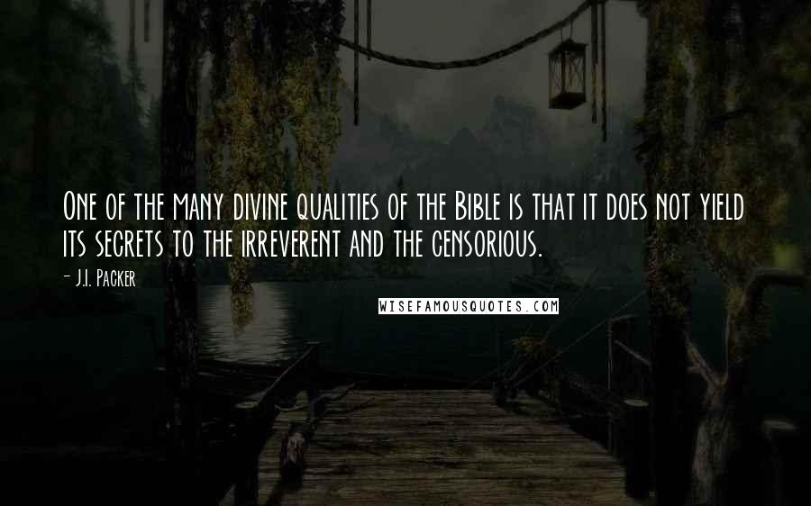 J.I. Packer Quotes: One of the many divine qualities of the Bible is that it does not yield its secrets to the irreverent and the censorious.