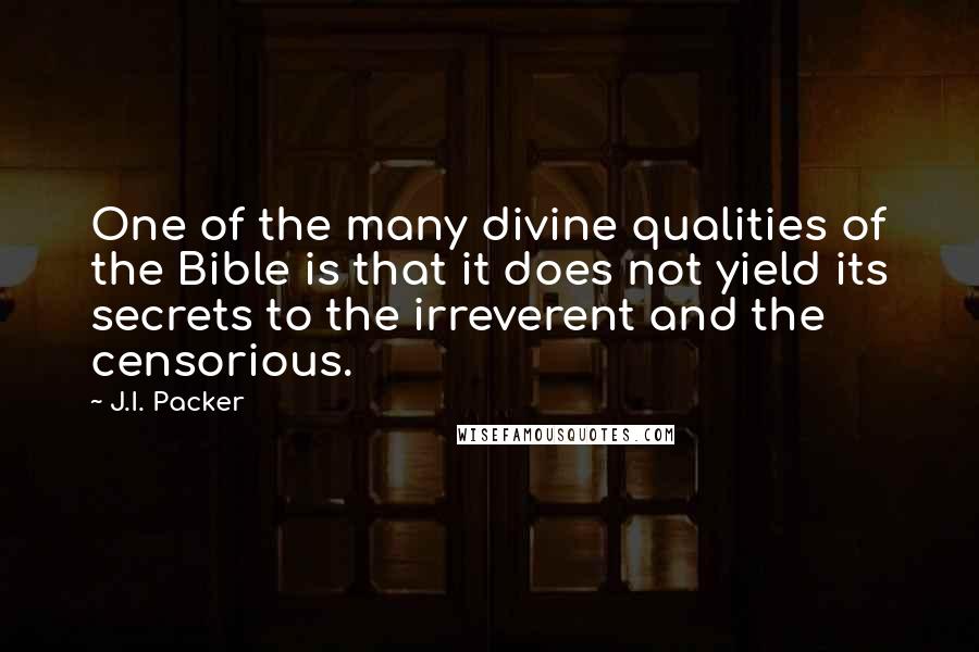 J.I. Packer Quotes: One of the many divine qualities of the Bible is that it does not yield its secrets to the irreverent and the censorious.